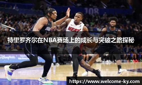 特里罗齐尔在NBA赛场上的成长与突破之路探秘