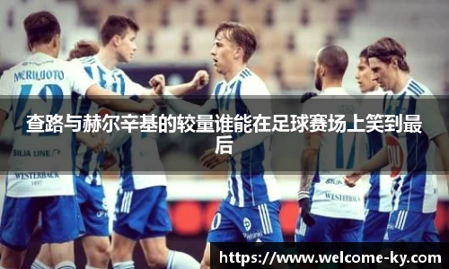 查路与赫尔辛基的较量谁能在足球赛场上笑到最后