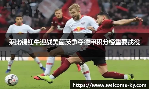 莱比锡红牛迎战美茵茨争夺德甲积分榜重要战役