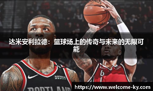 达米安利拉德：篮球场上的传奇与未来的无限可能