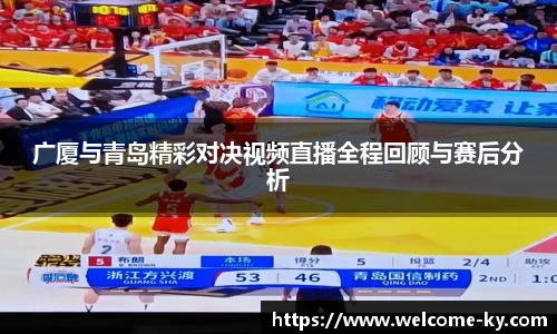 广厦与青岛精彩对决视频直播全程回顾与赛后分析