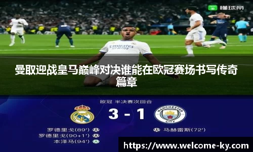 曼取迎战皇马巅峰对决谁能在欧冠赛场书写传奇篇章