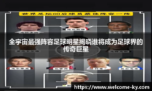 全宇宙最强阵容足球明星揭晓谁将成为足球界的传奇巨星